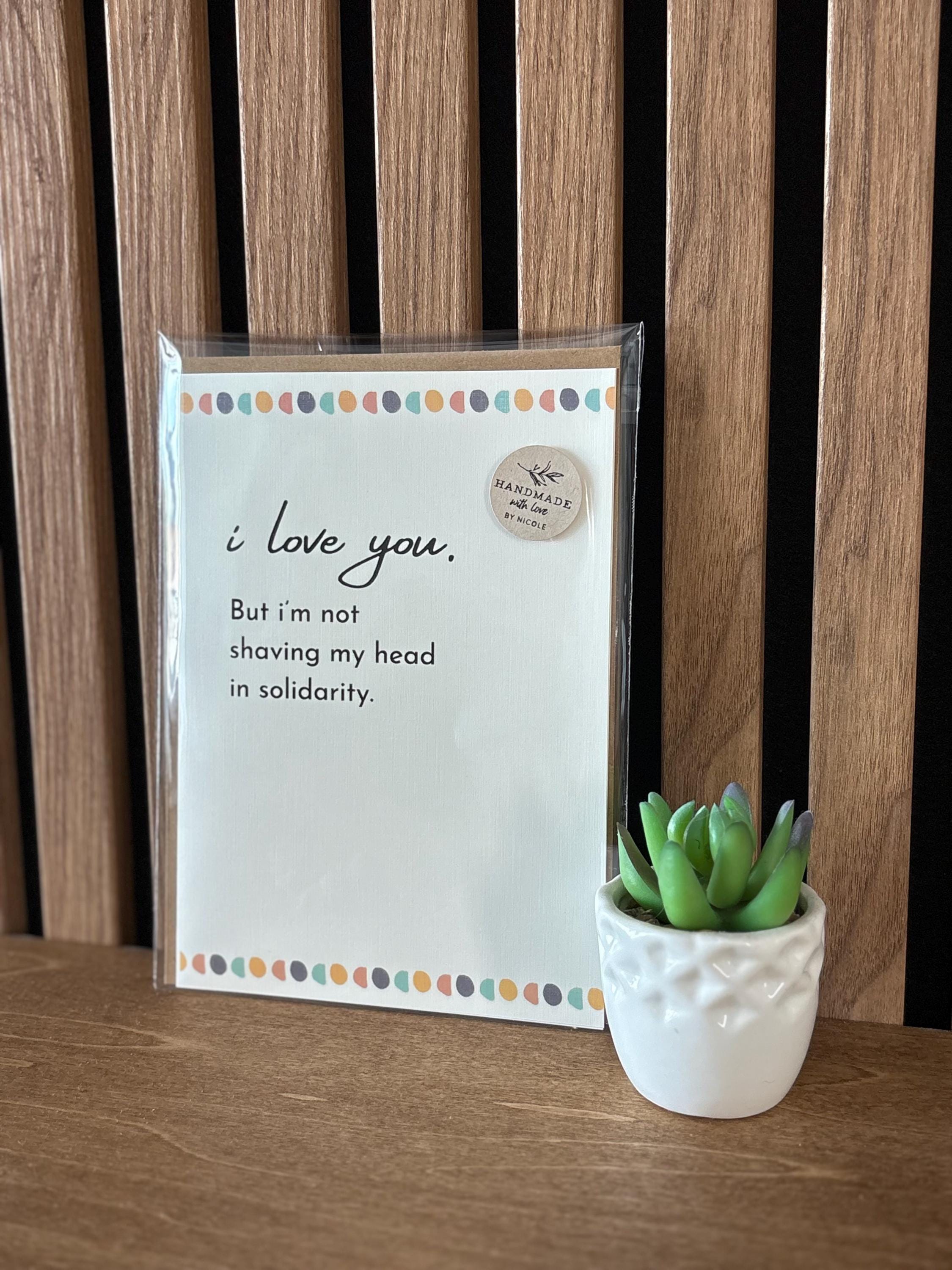Cancer Support Card | I love you, but i'm not shaving my head in solidarity