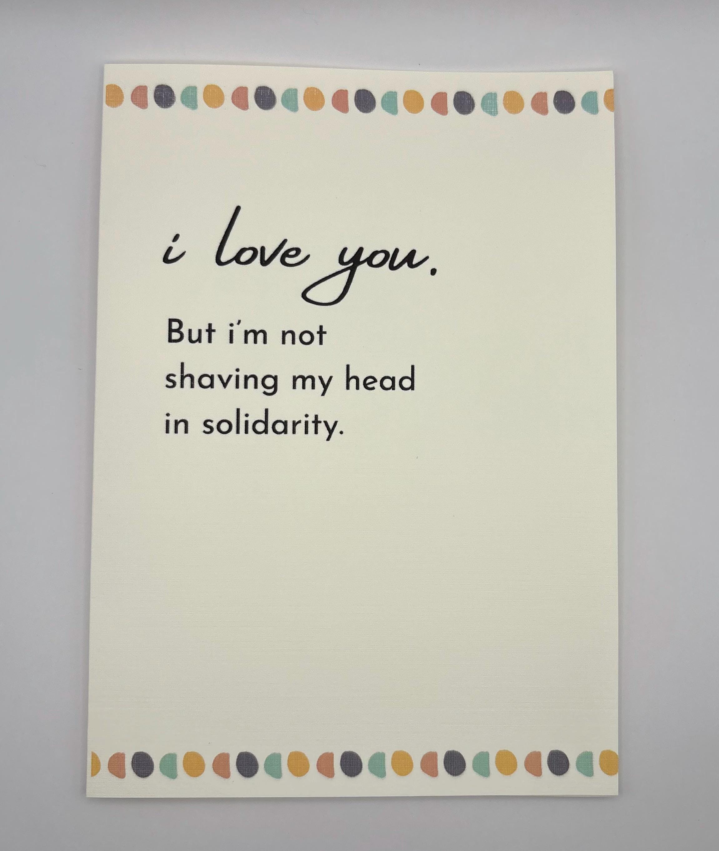 Cancer Support Card | I love you, but i'm not shaving my head in solidarity