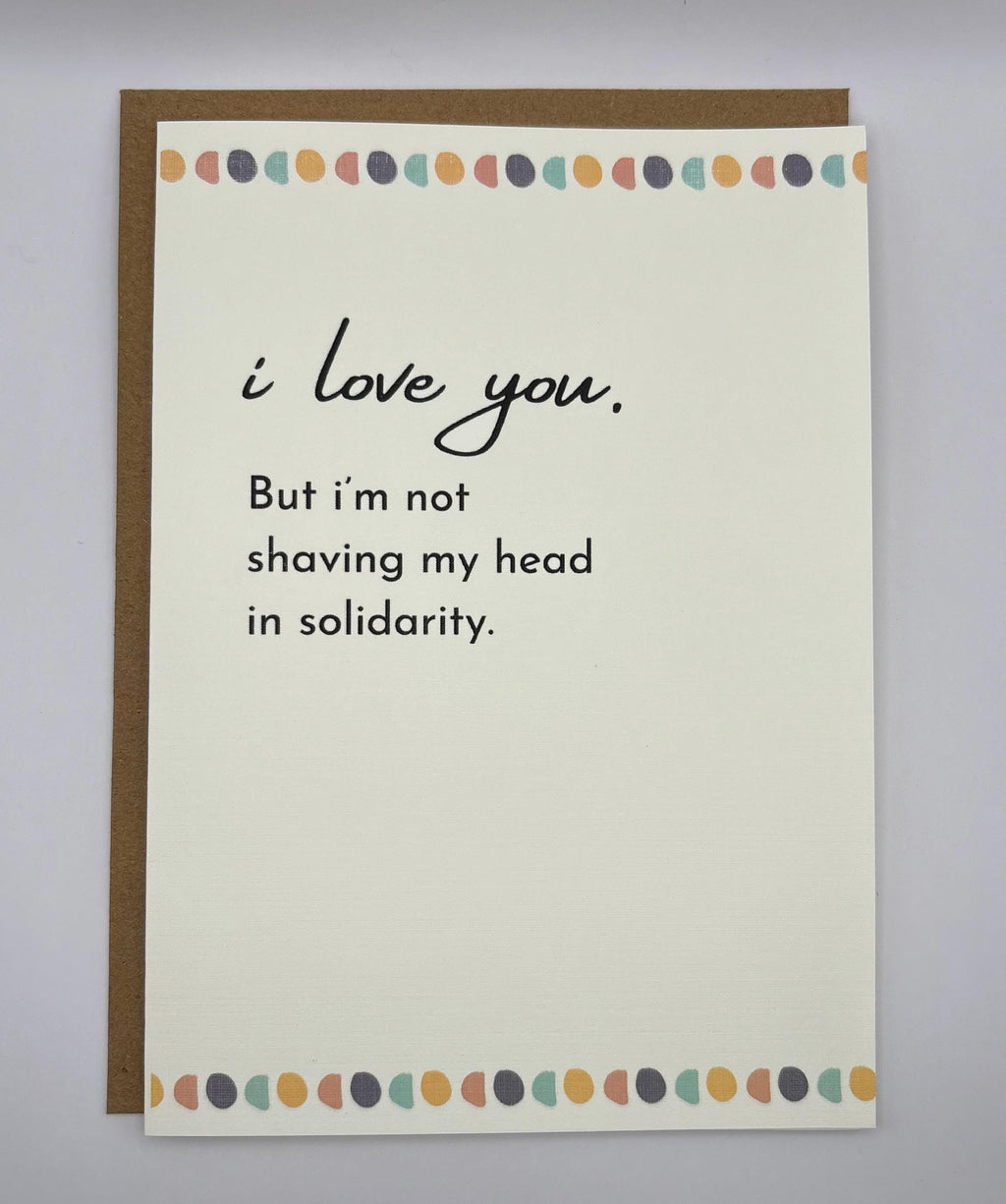 Cancer Support Card | I love you, but i'm not shaving my head in solidarity